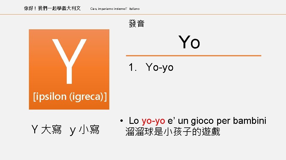 你好 ! 我們一起學義大利文 Ciao, impariamo insieme l’italiano Y 發音 Yo 1. Yo-yo [ipsilon (igreca)]