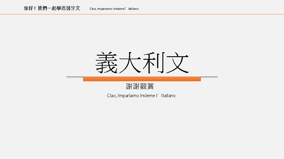 你好 ! 我們一起學西班牙文 Ciao, impariamo insieme l’italiano 義大利文 謝謝觀賞 Ciao, impariamo insieme l’italiano 01