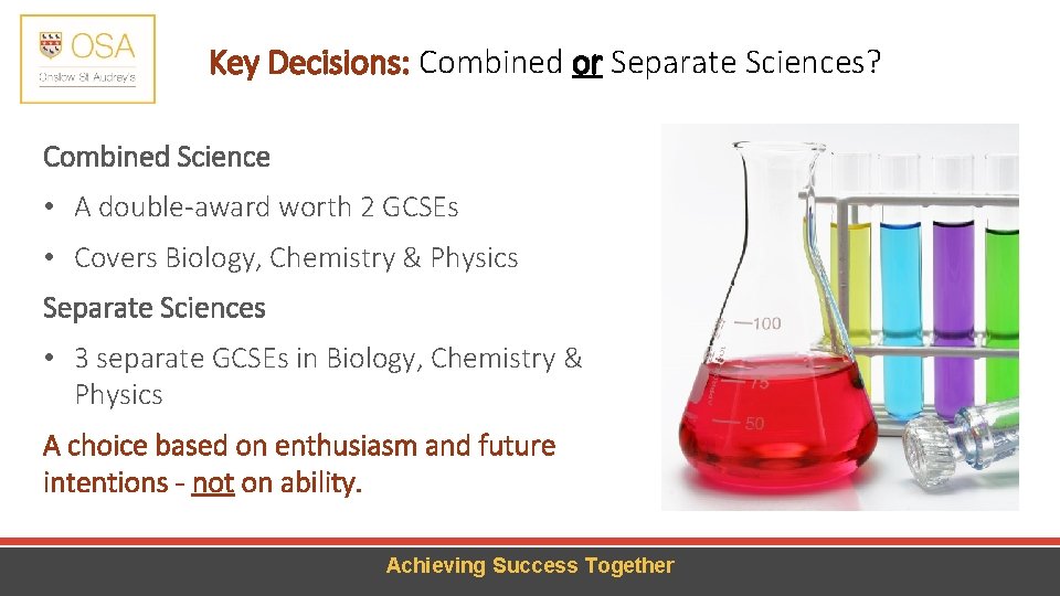 Key Decisions: Combined or Separate Sciences? Combined Science • A double-award worth 2 GCSEs