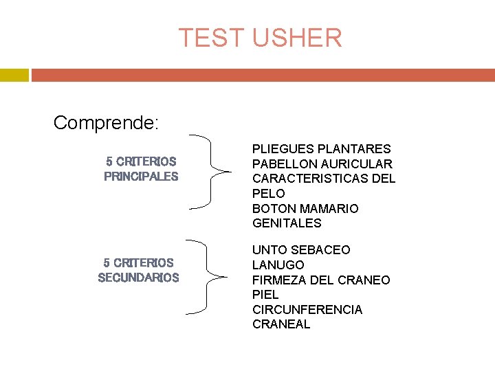 TEST USHER Comprende: 5 CRITERIOS PRINCIPALES 5 CRITERIOS SECUNDARIOS PLIEGUES PLANTARES PABELLON AURICULAR CARACTERISTICAS