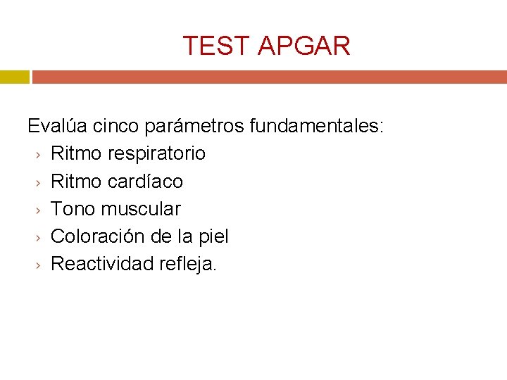 TEST APGAR Evalúa cinco parámetros fundamentales: › Ritmo respiratorio › Ritmo cardíaco › Tono