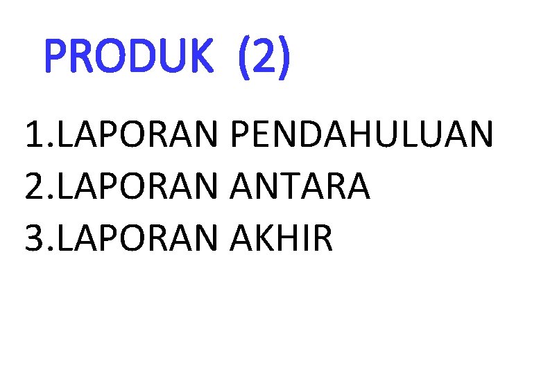 PRODUK (2) 1. LAPORAN PENDAHULUAN 2. LAPORAN ANTARA 3. LAPORAN AKHIR 