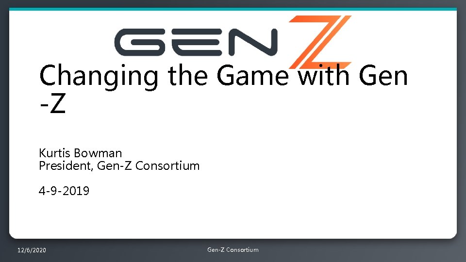Changing the Game with Gen -Z Kurtis Bowman President, Gen-Z Consortium 4 -9 -2019