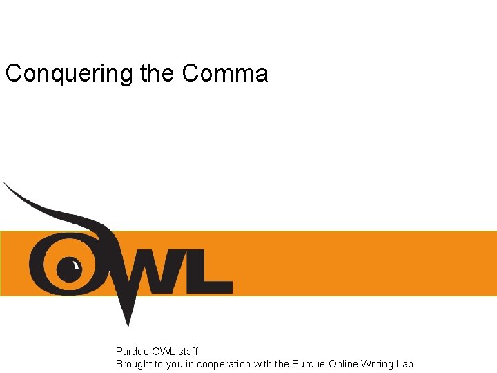 Conquering the Comma Purdue OWL staff Brought to you in cooperation with the Purdue