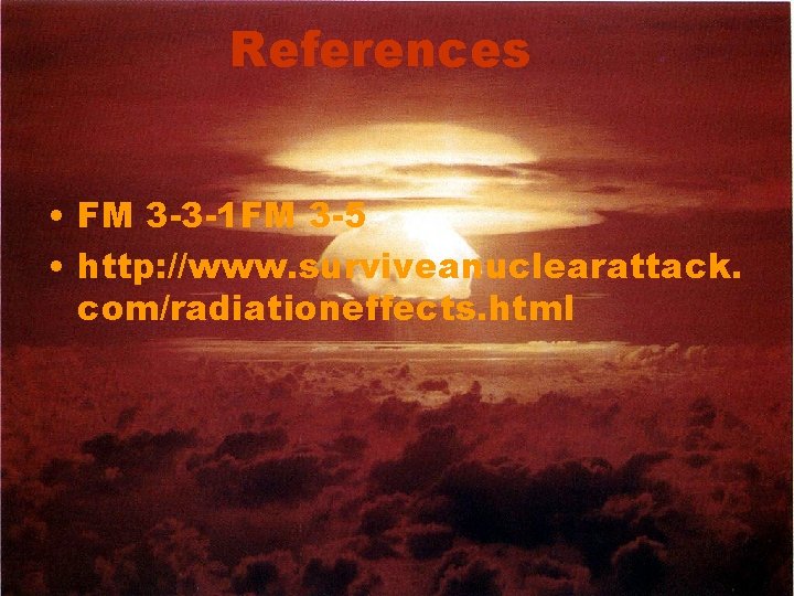 References • FM 3 -3 -1 FM 3 -5 • http: //www. surviveanuclearattack. com/radiationeffects.