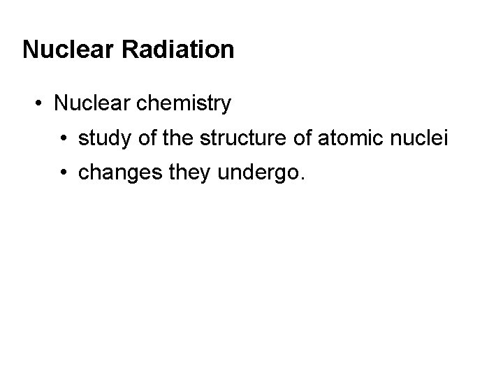 Nuclear Radiation • Nuclear chemistry • study of the structure of atomic nuclei •