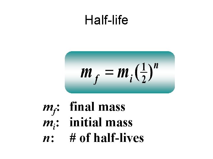 Half-life mf: final mass mi: initial mass n: # of half-lives 