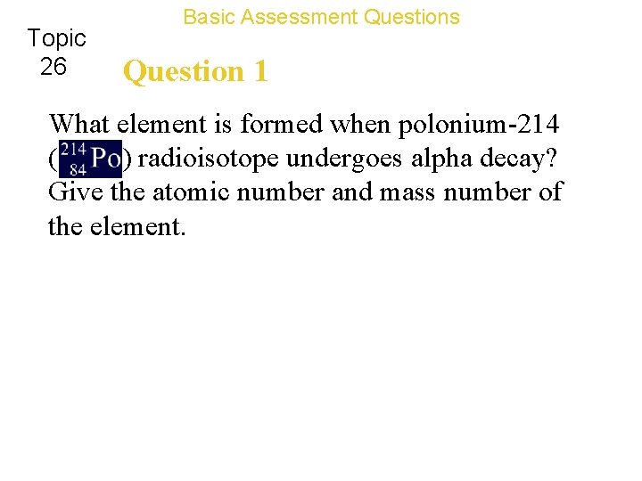 Topic 26 Basic Assessment Questions Question 1 What element is formed when polonium-214 (