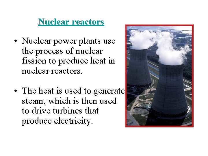 Nuclear reactors • Nuclear power plants use the process of nuclear fission to produce