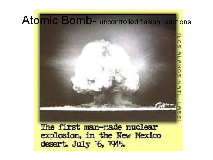 Atomic Bomb- uncontrolled fission reactions 