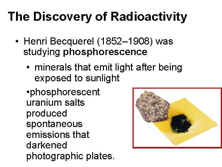 The Discovery of Radioactivity • Henri Becquerel (1852– 1908) was studying phosphorescence • minerals