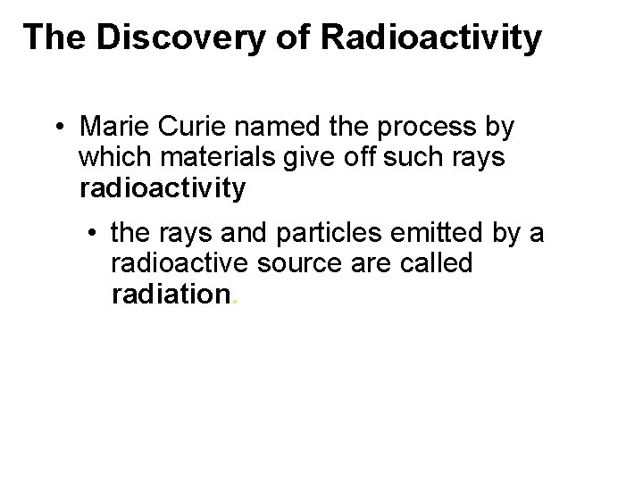 The Discovery of Radioactivity • Marie Curie named the process by which materials give