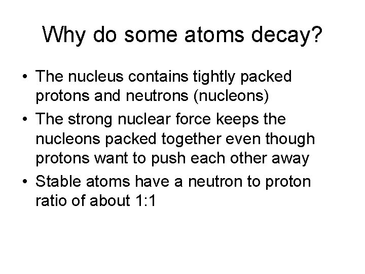 Why do some atoms decay? • The nucleus contains tightly packed protons and neutrons