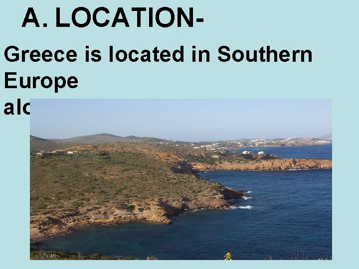 A. LOCATIONGreece is located in Southern Europe along the Mediterranean Sea. 