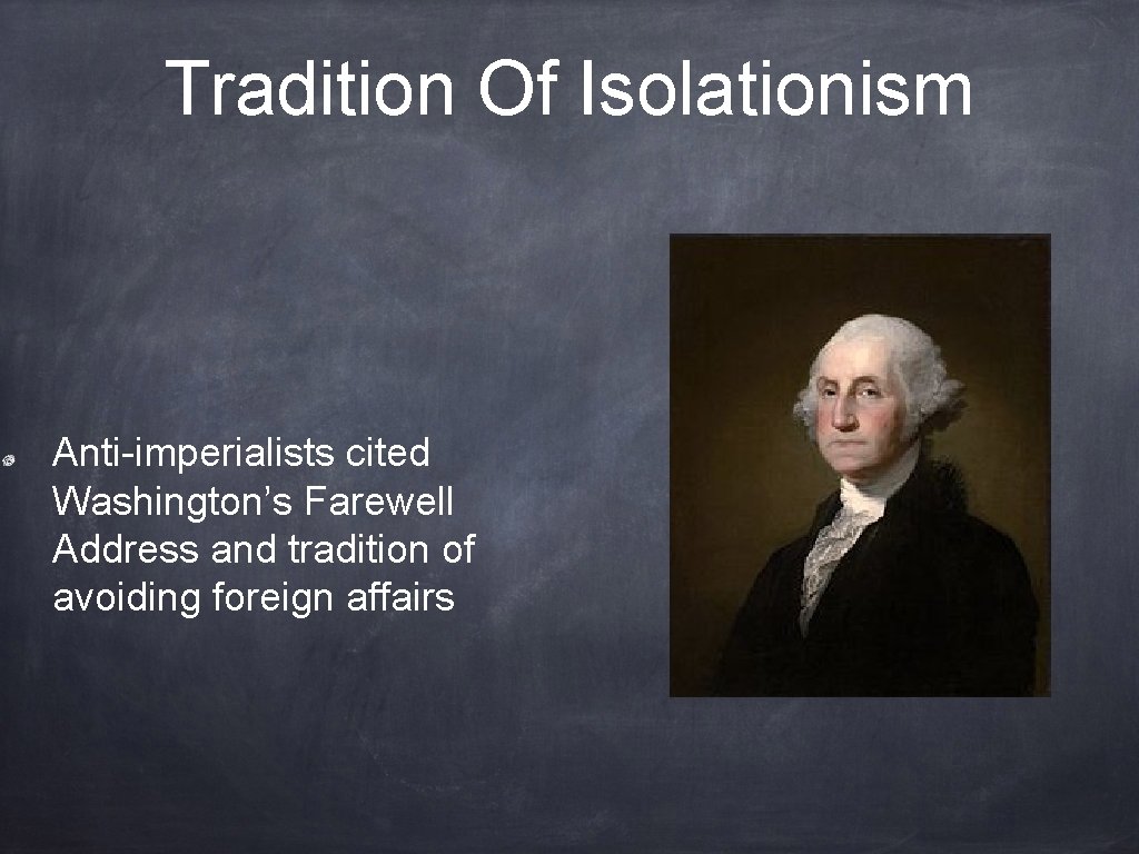 Tradition Of Isolationism Anti-imperialists cited Washington’s Farewell Address and tradition of avoiding foreign affairs