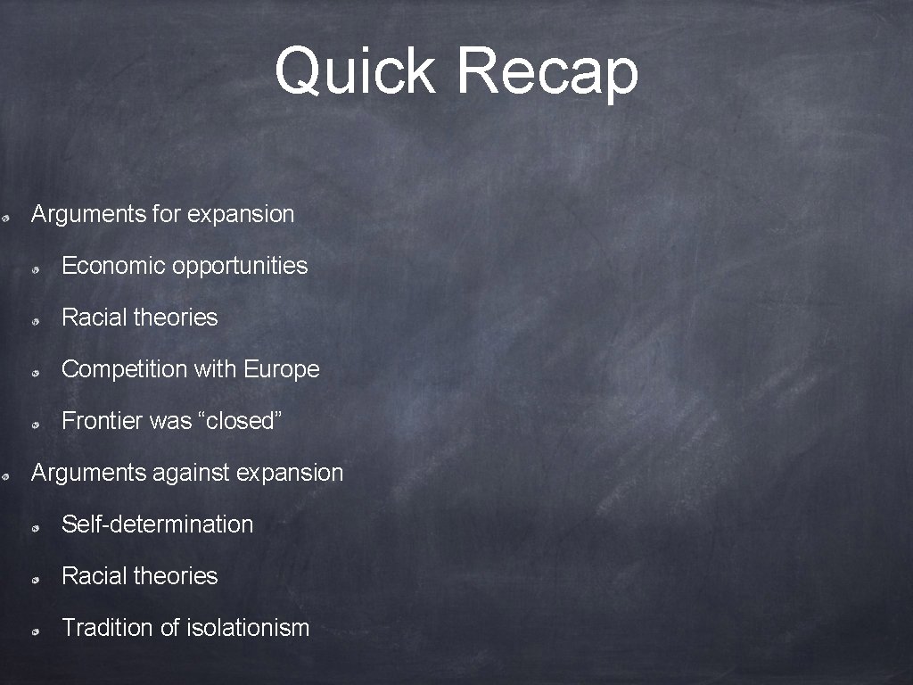 Quick Recap Arguments for expansion Economic opportunities Racial theories Competition with Europe Frontier was