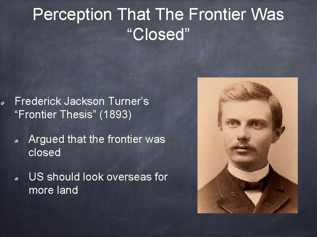 Perception That The Frontier Was “Closed” Frederick Jackson Turner’s “Frontier Thesis” (1893) Argued that