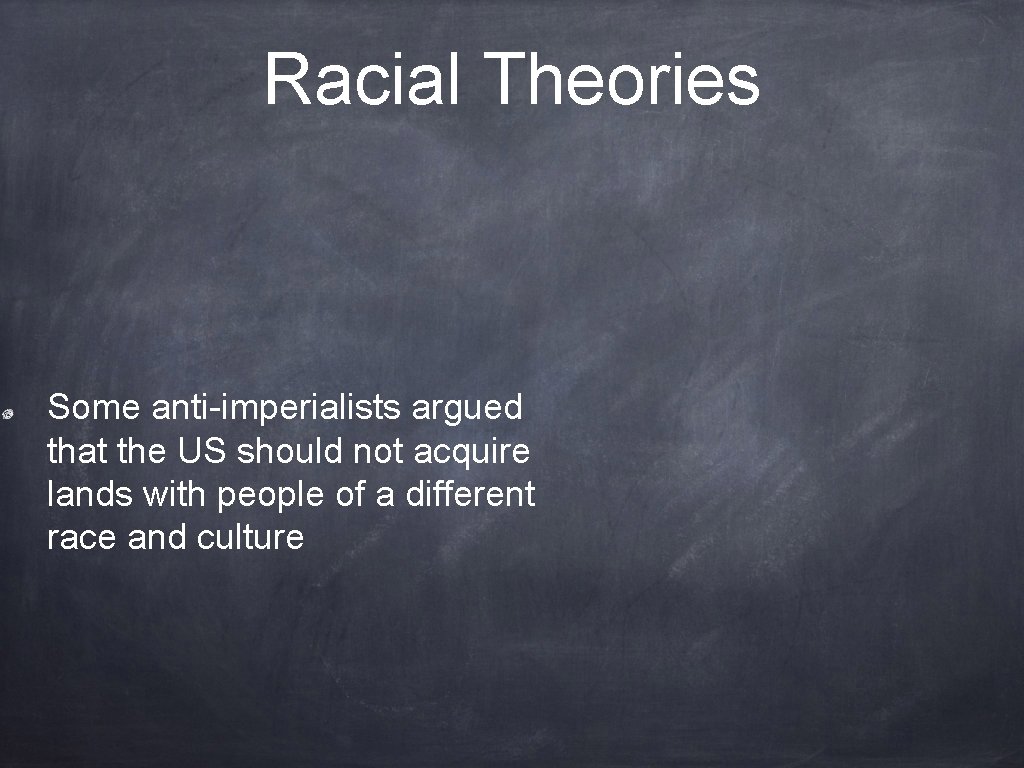 Racial Theories Some anti-imperialists argued that the US should not acquire lands with people