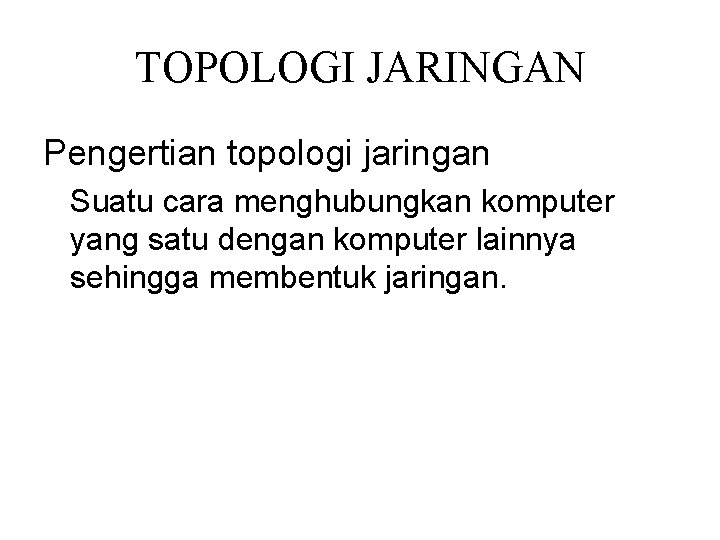 TOPOLOGI JARINGAN Pengertian topologi jaringan Suatu cara menghubungkan komputer yang satu dengan komputer lainnya