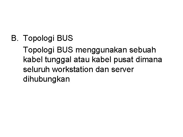 B. Topologi BUS menggunakan sebuah kabel tunggal atau kabel pusat dimana seluruh workstation dan