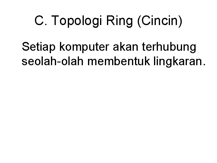 C. Topologi Ring (Cincin) Setiap komputer akan terhubung seolah-olah membentuk lingkaran. 