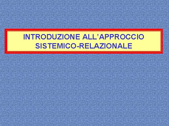 ASSUNTI DI BASEALL’APPROCCIO INTRODUZIONE SISTEMICO-RELAZIONALE 