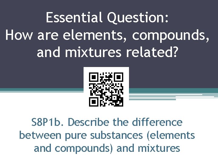 Essential Question: How are elements, compounds, and mixtures related? S 8 P 1 b.