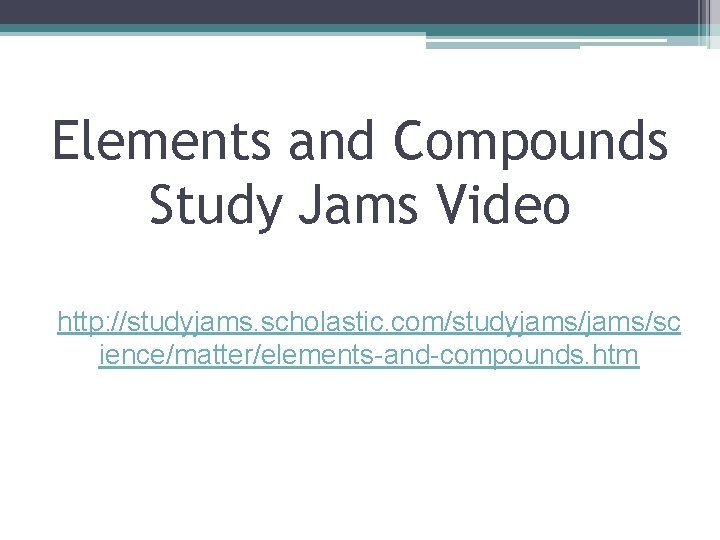 Elements and Compounds Study Jams Video http: //studyjams. scholastic. com/studyjams/sc ience/matter/elements-and-compounds. htm 