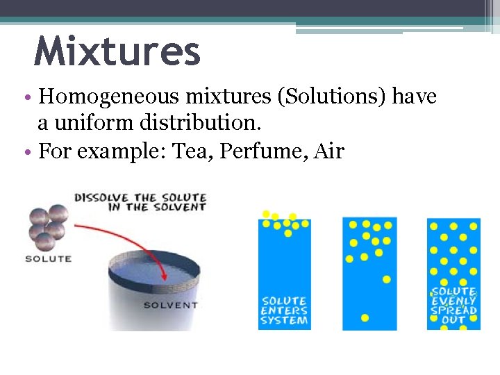 Mixtures • Homogeneous mixtures (Solutions) have a uniform distribution. • For example: Tea, Perfume,