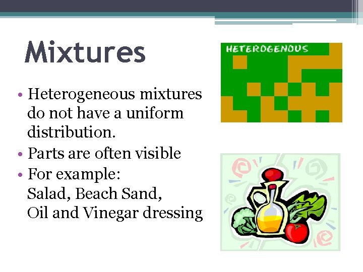 Mixtures • Heterogeneous mixtures do not have a uniform distribution. • Parts are often