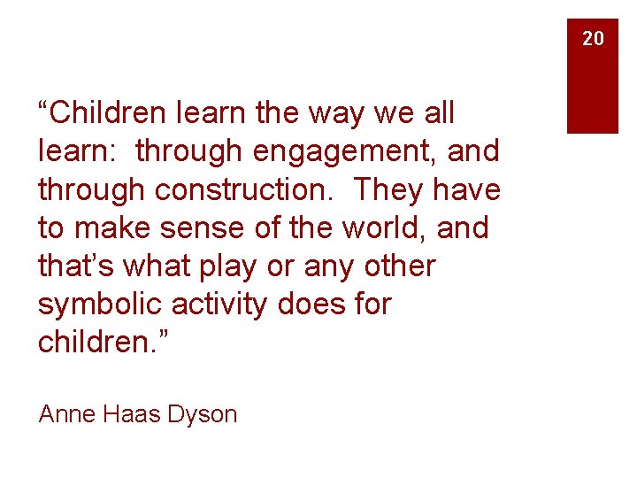 20 “Children learn the way we all learn: through engagement, and through construction. They