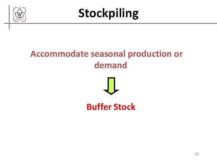 Stockpiling Accommodate seasonal production or demand Buffer Stock 12 