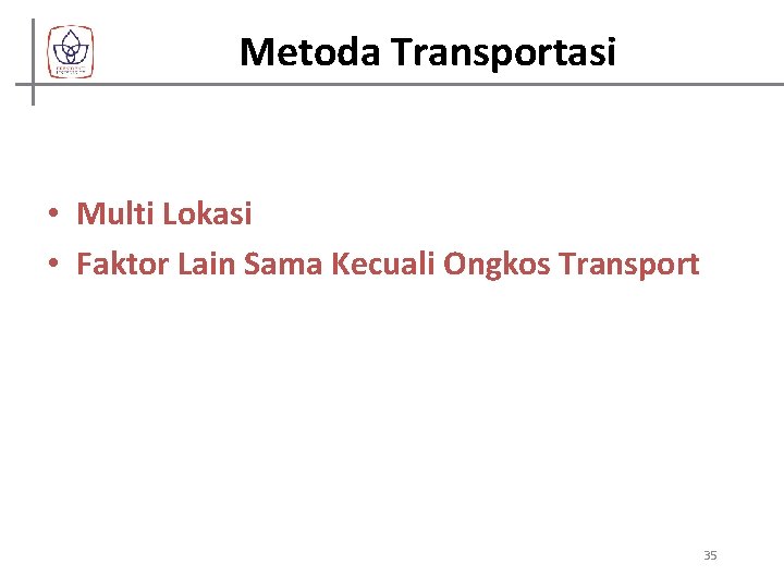 Metoda Transportasi • Multi Lokasi • Faktor Lain Sama Kecuali Ongkos Transport 35 
