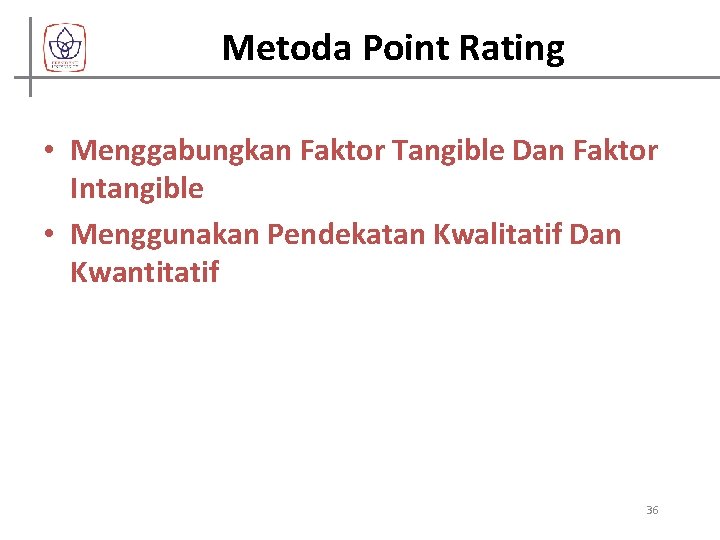 Metoda Point Rating • Menggabungkan Faktor Tangible Dan Faktor Intangible • Menggunakan Pendekatan Kwalitatif