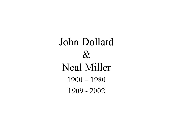 John Dollard & Neal Miller 1900 – 1980 1909 - 2002 John Dollard & Neal Miller 1900 – 1980 1909 - 2002