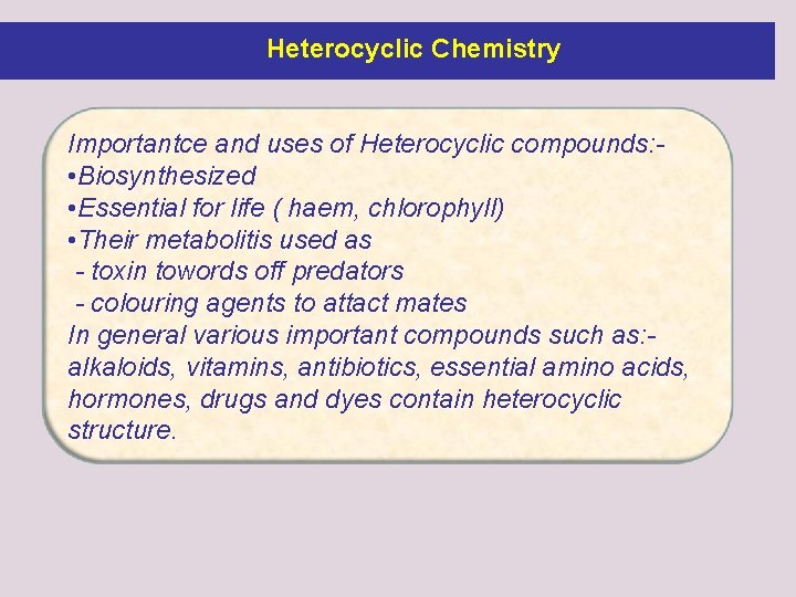 Heterocyclic Chemistry Importantce and uses of Heterocyclic compounds: • Biosynthesized • Essential for life Heterocyclic Chemistry Importantce and uses of Heterocyclic compounds: • Biosynthesized • Essential for life