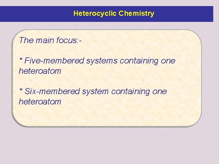 Heterocyclic Chemistry The main focus: * Five-membered systems containing one heteroatom * Six-membered system Heterocyclic Chemistry The main focus: * Five-membered systems containing one heteroatom * Six-membered system
