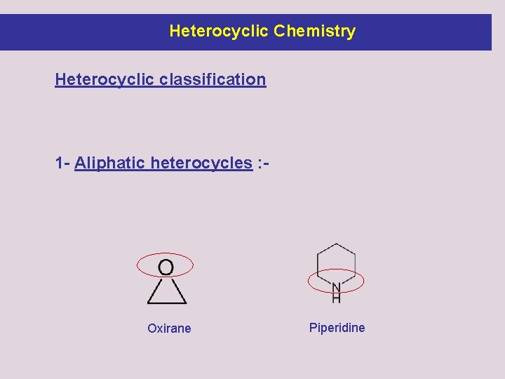 Heterocyclic Chemistry Heterocyclic classification 1 - Aliphatic heterocycles : - Oxirane Piperidine 