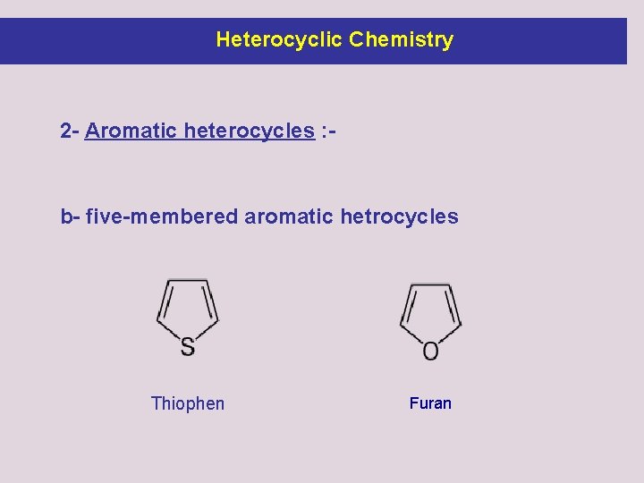 Heterocyclic Chemistry 2 - Aromatic heterocycles : - b- five-membered aromatic hetrocycles Thiophen Furan Heterocyclic Chemistry 2 - Aromatic heterocycles : - b- five-membered aromatic hetrocycles Thiophen Furan