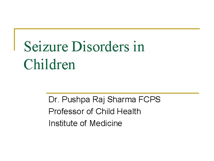 Seizure Disorders in Children Dr. Pushpa Raj Sharma FCPS Professor of Child Health Institute