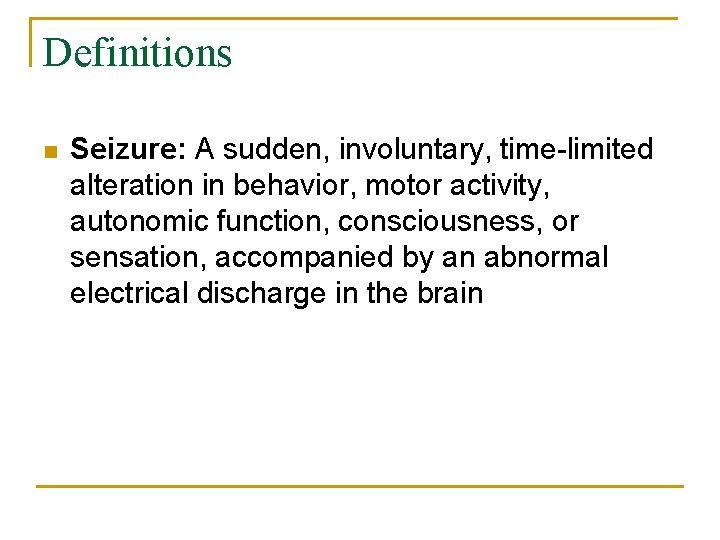 Definitions n Seizure: A sudden, involuntary, time-limited alteration in behavior, motor activity, autonomic function,