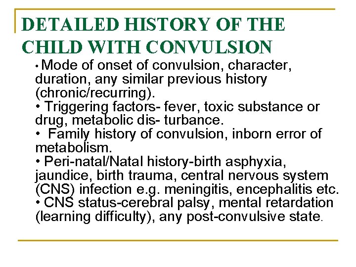 DETAILED HISTORY OF THE CHILD WITH CONVULSION • Mode of onset of convulsion, character,
