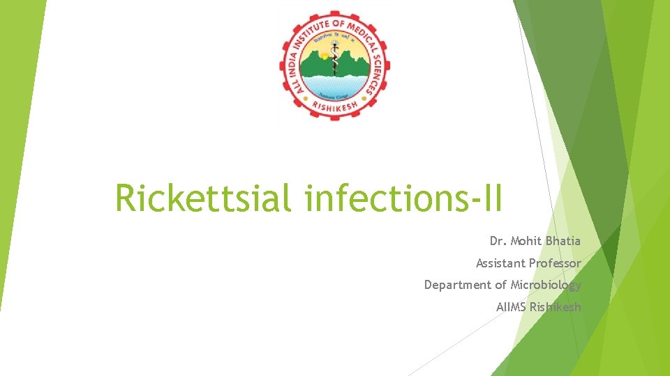 Rickettsial infections-II Dr. Mohit Bhatia Assistant Professor Department of Microbiology AIIMS Rishikesh 