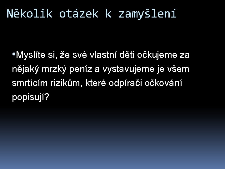 Několik otázek k zamyšlení • Myslíte si, že své vlastní děti očkujeme za nějaký