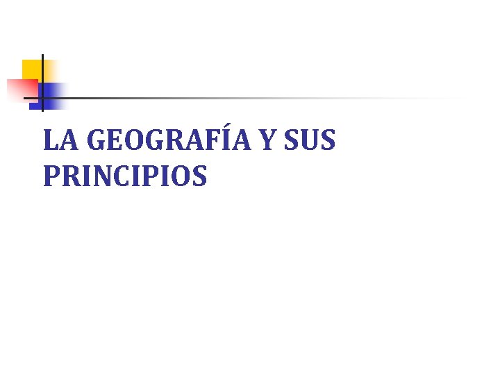 LA GEOGRAFÍA Y SUS PRINCIPIOS LA GEOGRAFÍA Y SUS PRINCIPIOS