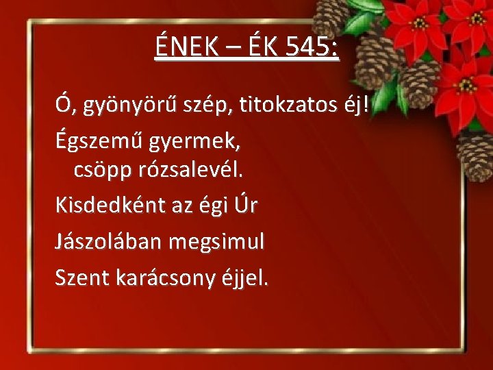 ÉNEK – ÉK 545: Ó, gyönyörű szép, titokzatos éj! Égszemű gyermek, csöpp rózsalevél. Kisdedként