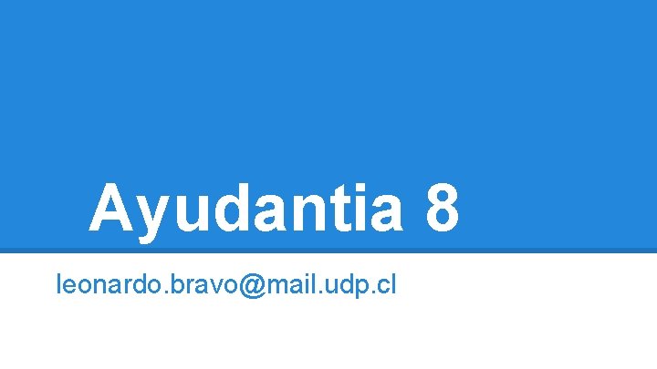 Ayudantia 8 leonardo. bravo@mail. udp. cl 