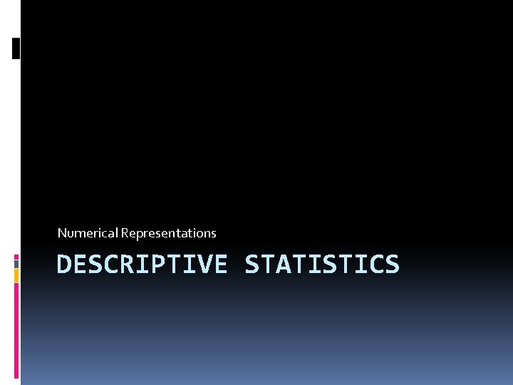 Numerical Representations DESCRIPTIVE STATISTICS 
