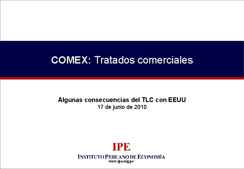 COMEX: Tratados comerciales Algunas consecuencias del TLC con EEUU 17 de junio de 2010 COMEX: Tratados comerciales Algunas consecuencias del TLC con EEUU 17 de junio de 2010