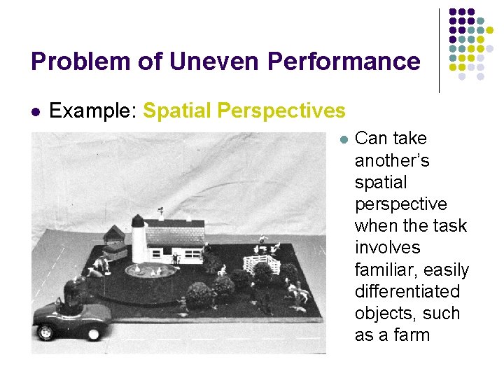 Problem of Uneven Performance l Example: Spatial Perspectives l Can take another’s spatial perspective Problem of Uneven Performance l Example: Spatial Perspectives l Can take another’s spatial perspective